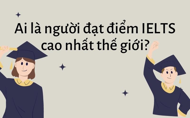 Người đạt điểm IELTS cao nhất thế giới band 9.0 IELTS