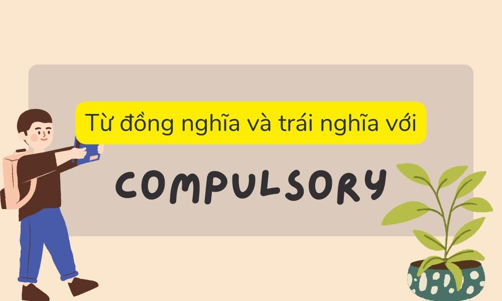 Từ đồng nghĩa và trái nghĩa với “Compulsory” 