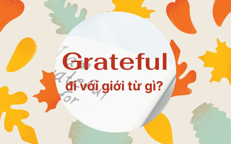 Grateful Đi Với Giới Từ Gì? Cách Dùng “Grateful”