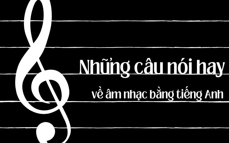 Tổng hợp những câu nói hay về âm nhạc bằng tiếng Anh