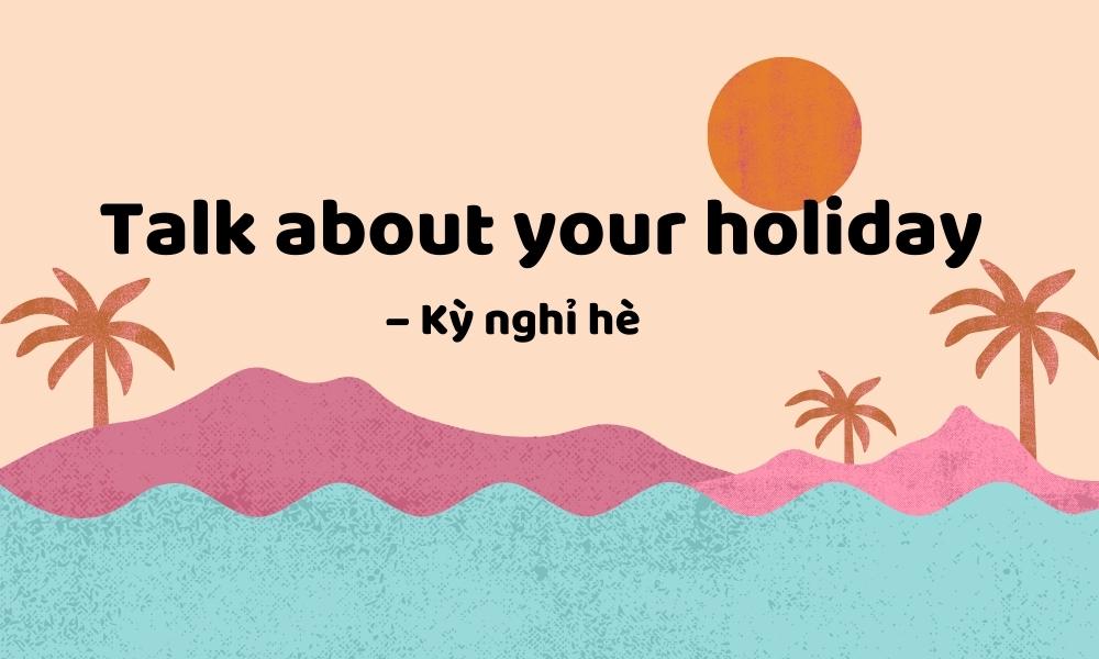 Talk about your holiday – Kỳ nghỉ hè