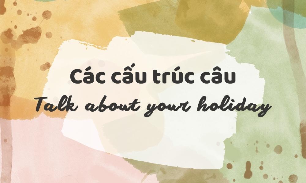 Các cấu trúc câu về chủ đề Talk about your holiday – IELTS Speaking