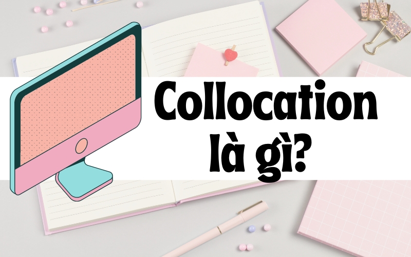 Collocation là gì? Các dạng Collocation thường gặp nhất