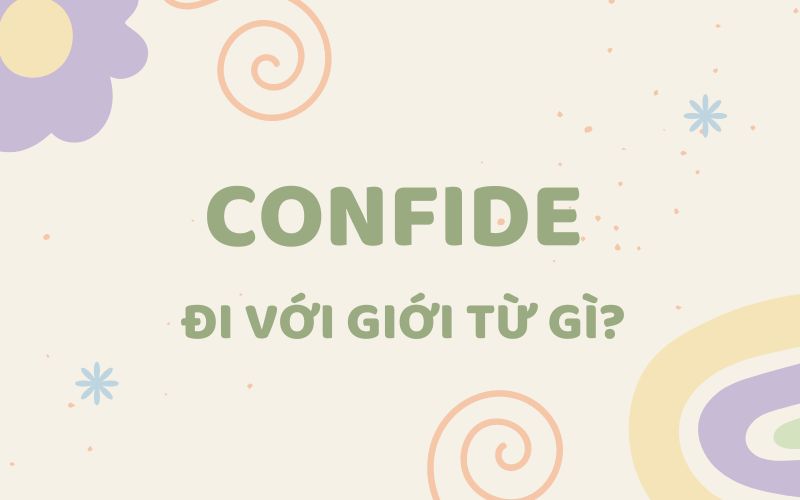 Confide đi với giới từ gì? Tổng hợp kiến thức về Confide