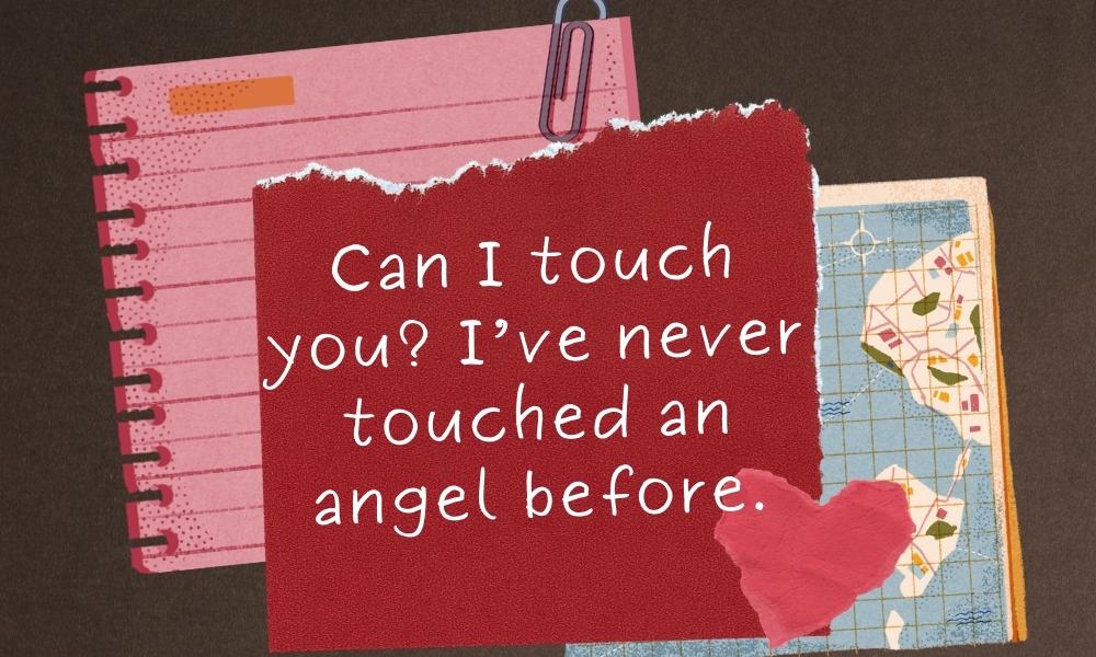 Can I touch you? I’ve never touched an angel before.