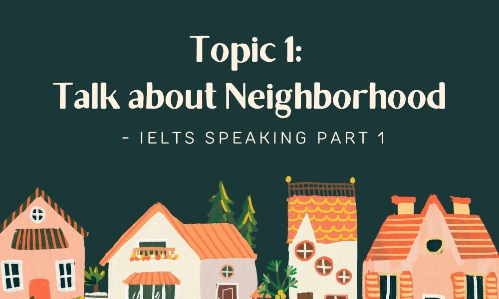 Topic 1: Talk about Neighborhood - IELTS Speaking Part 1