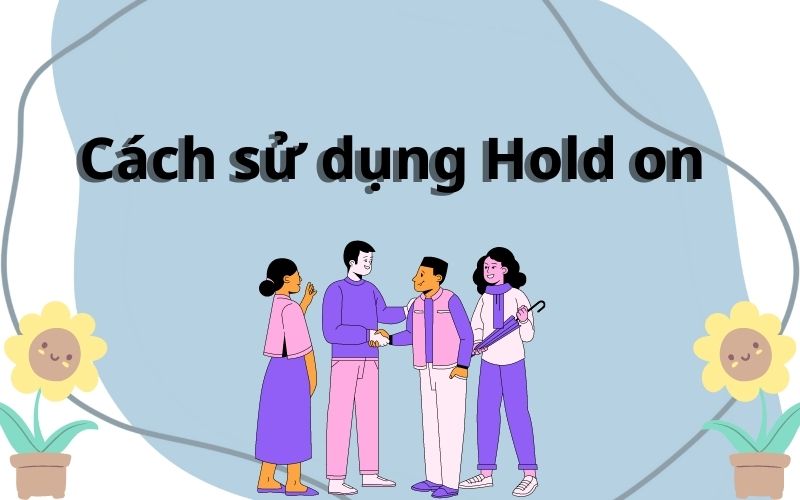 Cách sử dụng Hold on trong tiếng Anh