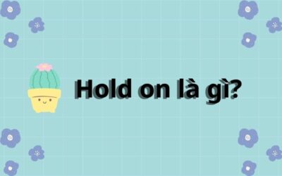 Hold on là gì? Cách dùng Hold on chuẩn nhất trong tiếng Anh