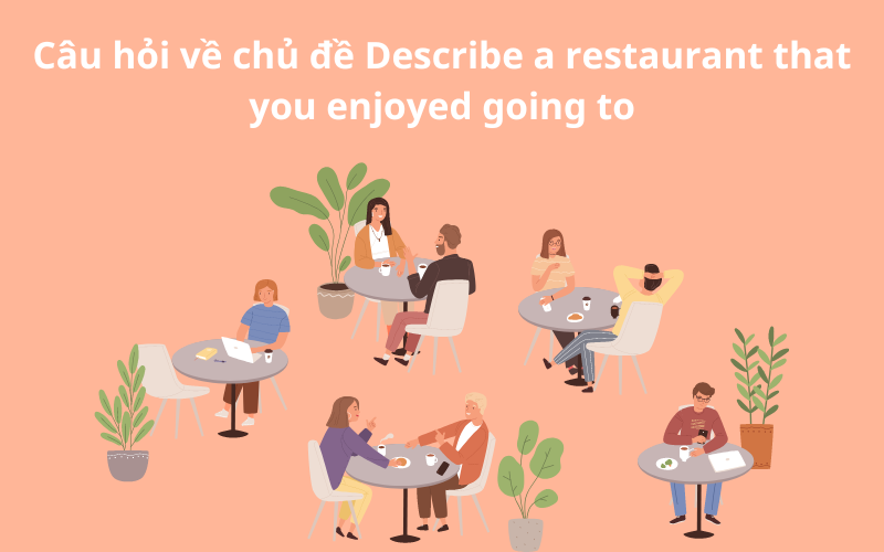 Câu hỏi về chủ đề Describe a restaurant that you enjoyed going to