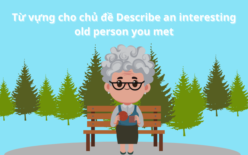Từ vựng cho chủ đề Describe an interesting old person you met