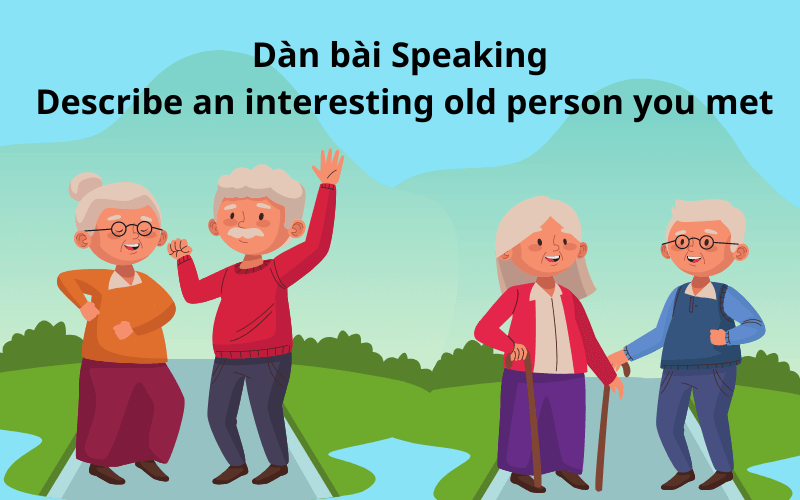 Dàn bài Speaking: Describe an interesting old person you met